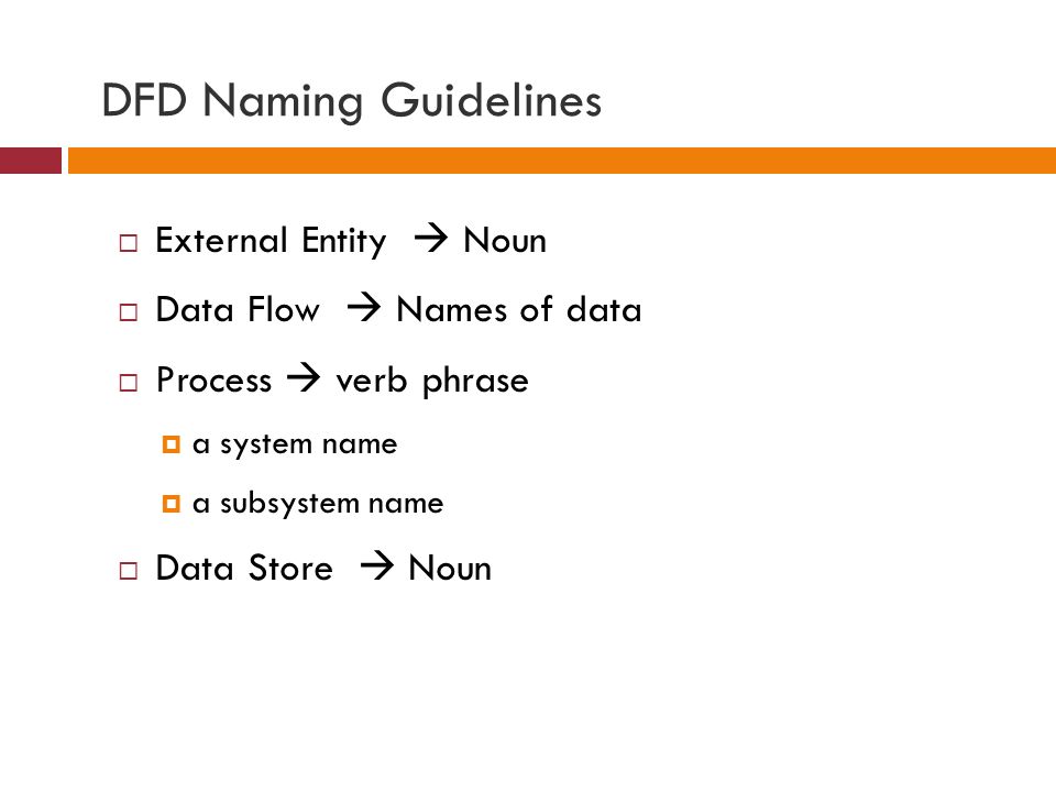 DFD Naming Guidelines  External Entity  Noun  Data Flow  Names of data  Process  verb phrase  a system name  a subsystem name  Data Store  Noun