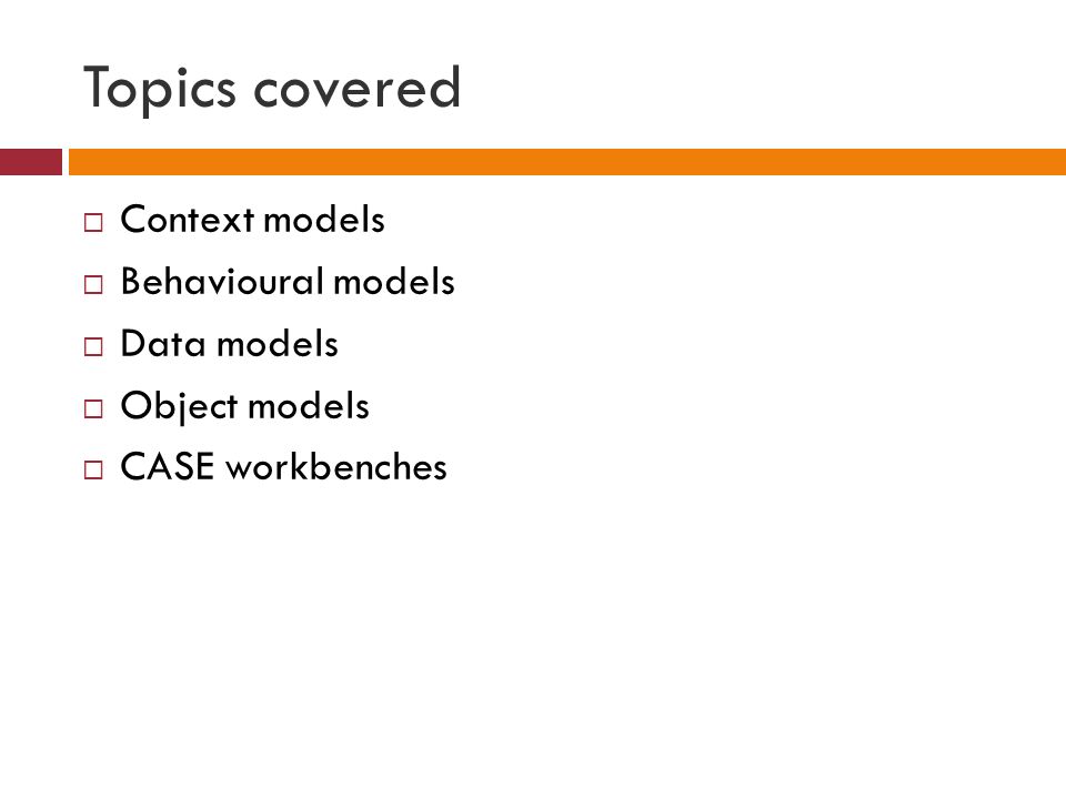 Topics covered  Context models  Behavioural models  Data models  Object models  CASE workbenches