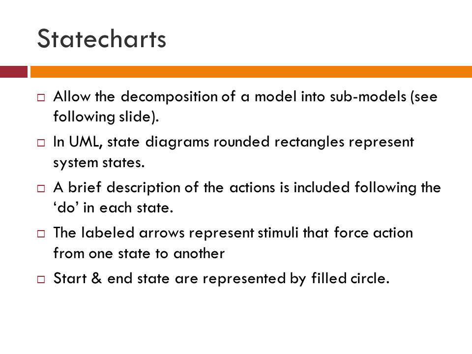 Statecharts  Allow the decomposition of a model into sub-models (see following slide).