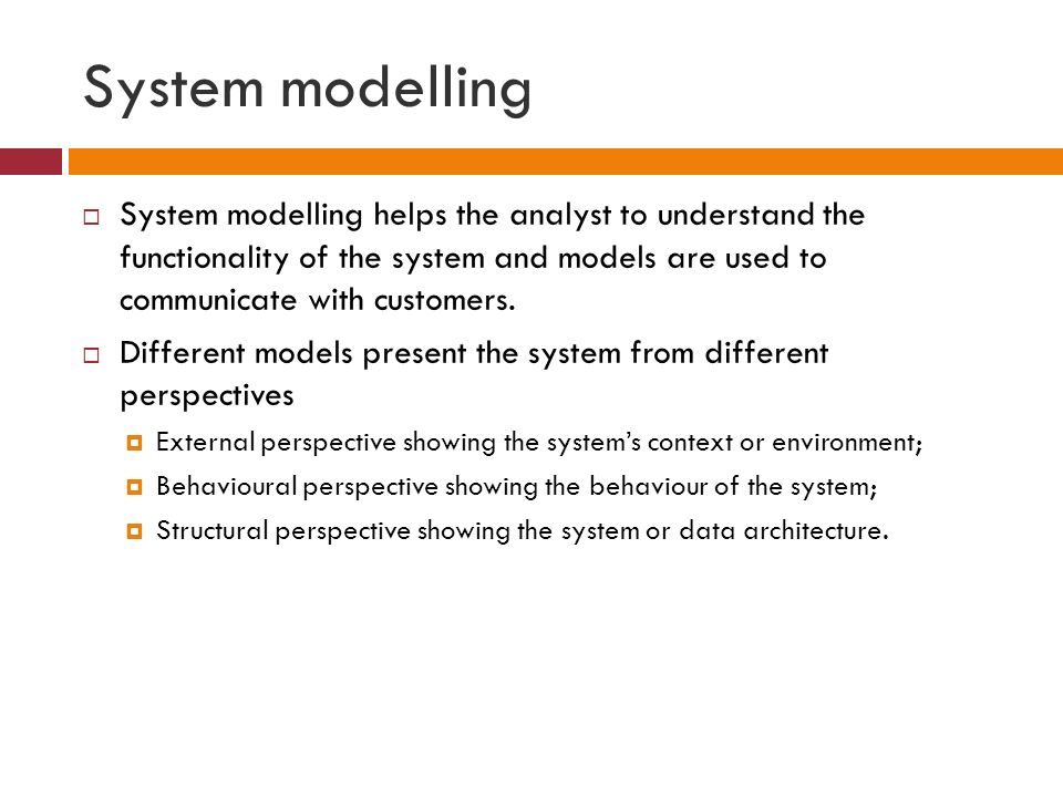 System modelling  System modelling helps the analyst to understand the functionality of the system and models are used to communicate with customers.