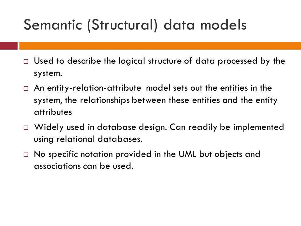 Semantic (Structural) data models  Used to describe the logical structure of data processed by the system.