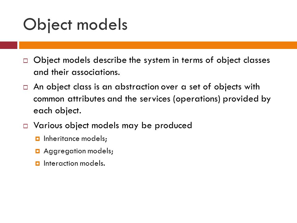 Object models  Object models describe the system in terms of object classes and their associations.