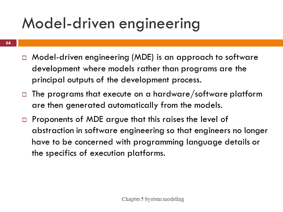 Model-driven engineering  Model-driven engineering (MDE) is an approach to software development where models rather than programs are the principal outputs of the development process.