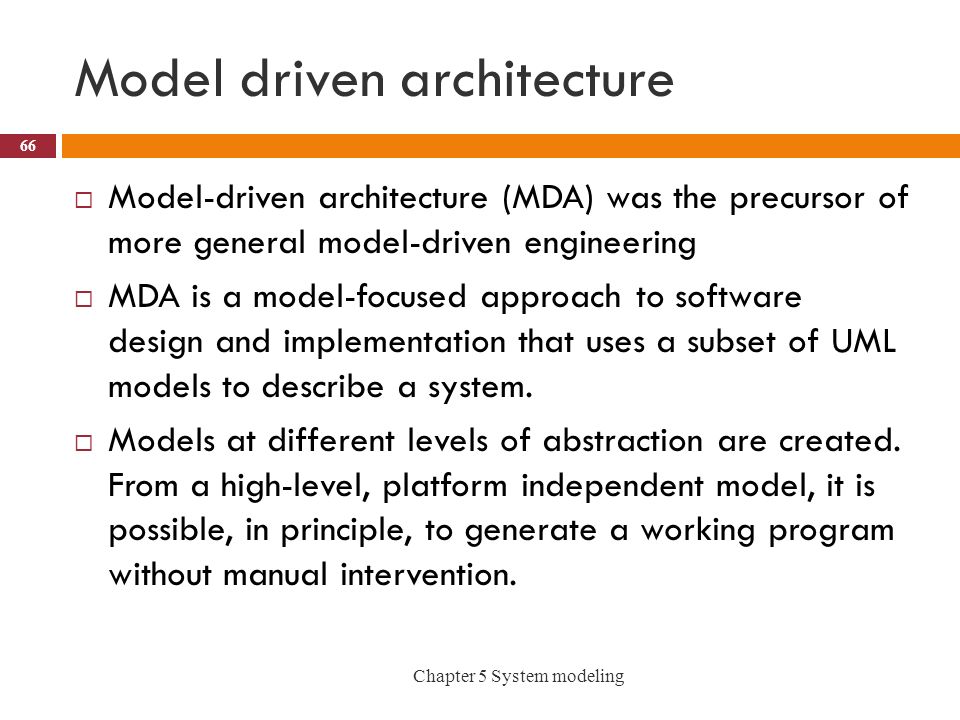 Model driven architecture  Model-driven architecture (MDA) was the precursor of more general model-driven engineering  MDA is a model-focused approach to software design and implementation that uses a subset of UML models to describe a system.