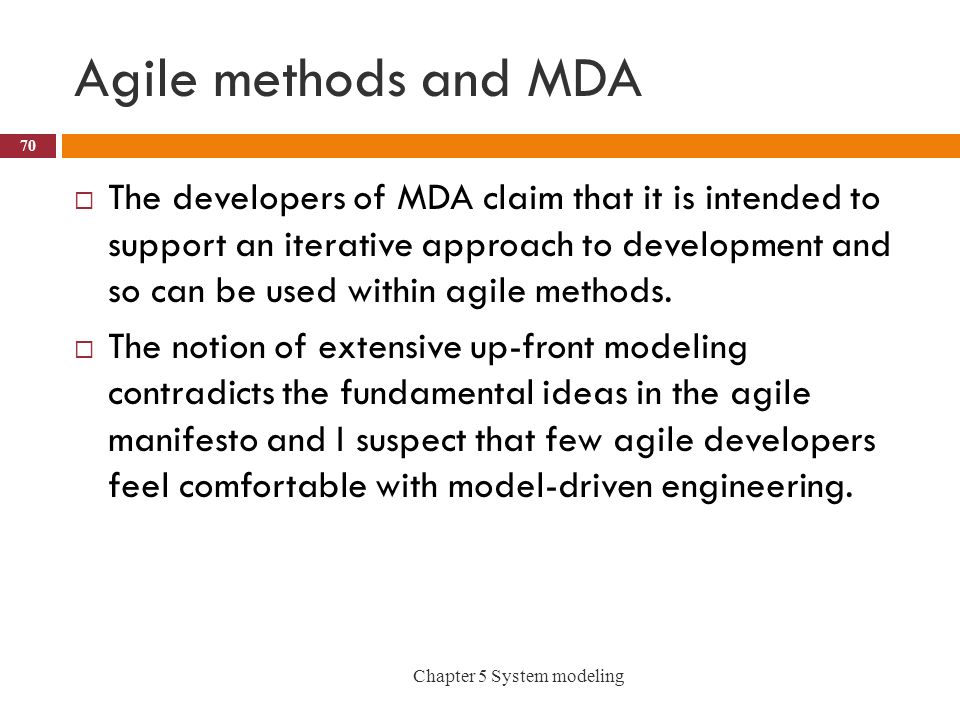 Agile methods and MDA  The developers of MDA claim that it is intended to support an iterative approach to development and so can be used within agile methods.