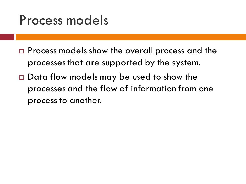 Process models  Process models show the overall process and the processes that are supported by the system.