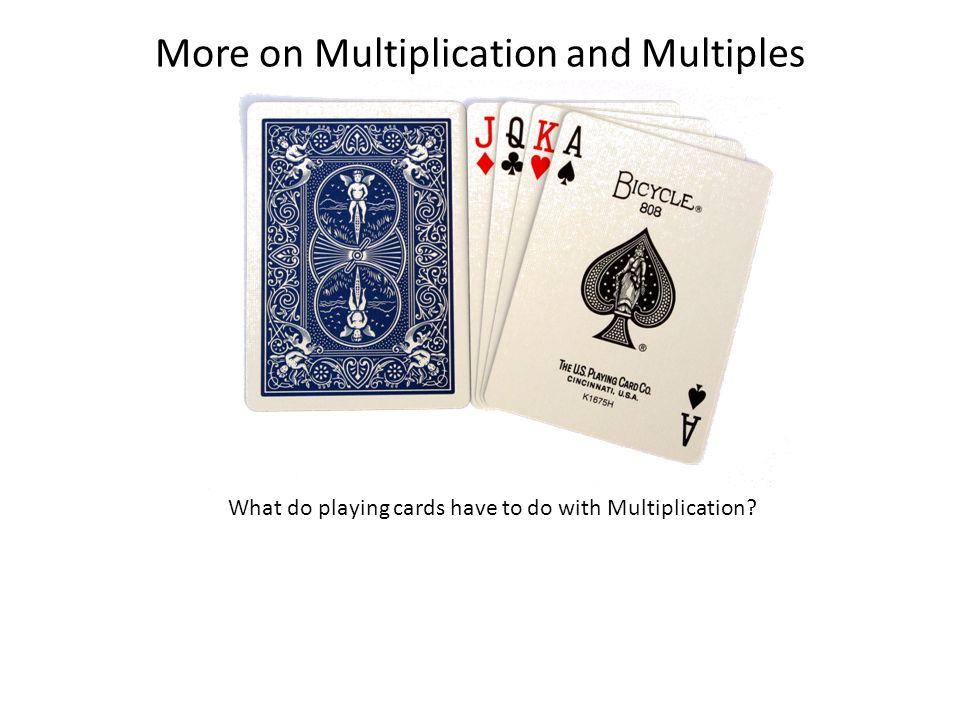 More on Multiplication and Multiples What do playing cards have to do with Multiplication