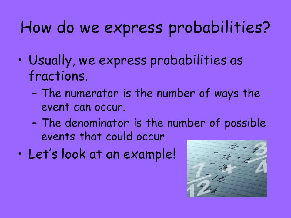 How do we express probabilities. Usually, we express probabilities as fractions.
