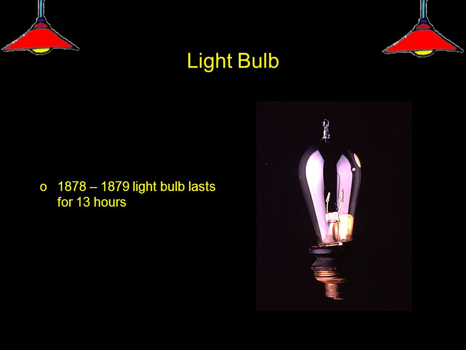Light Bulb o1878 – 1879 light bulb lasts for 13 hours