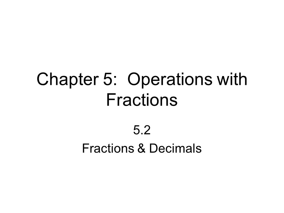 Chapter 5: Operations with Fractions 5.2 Fractions & Decimals