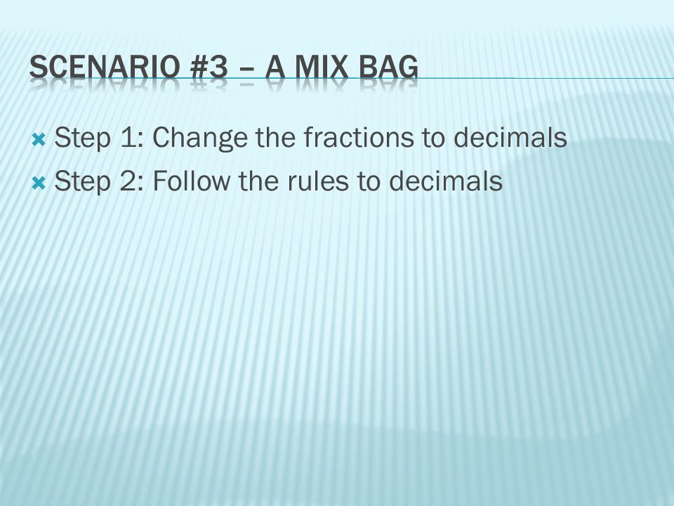  Step 1: Change the fractions to decimals  Step 2: Follow the rules to decimals