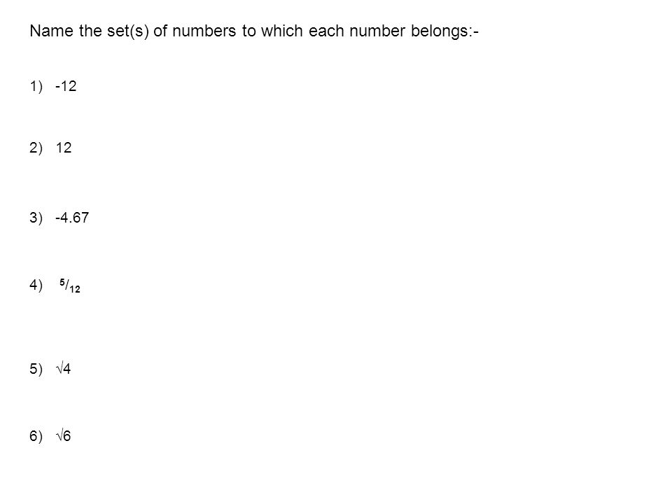 Name the set(s) of numbers to which each number belongs:- 1) -12 4) 5 / 12 3) ) 12 5) √4 6) √6