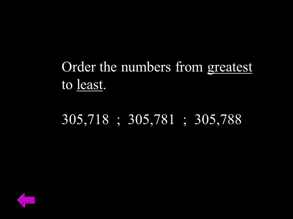 Order the numbers from greatest to least. 305,718 ; 305,781 ; 305,788