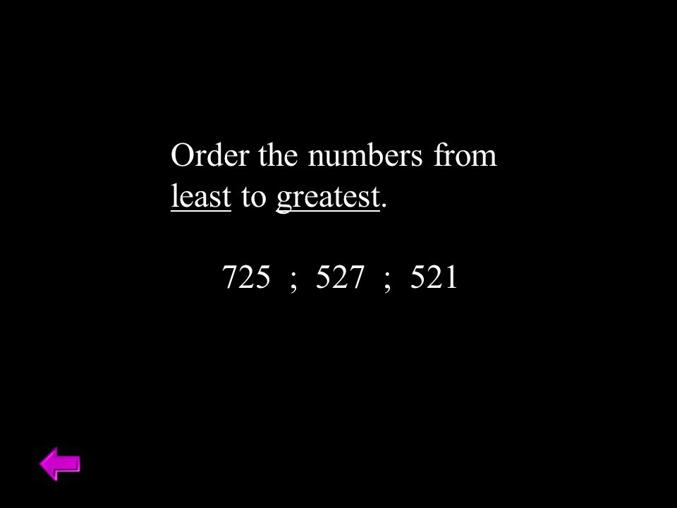 Order the numbers from least to greatest. 725 ; 527 ; 521
