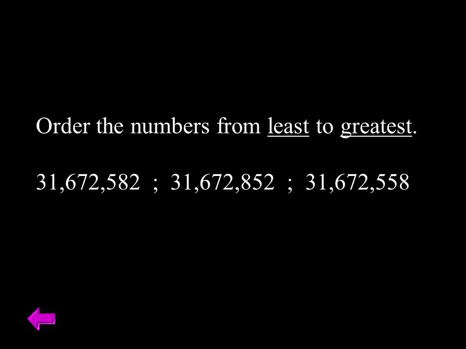 Order the numbers from least to greatest. 31,672,582 ; 31,672,852 ; 31,672,558