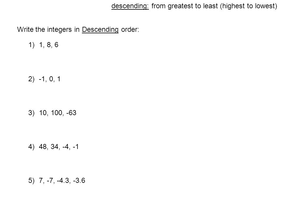 Write the integers in Descending order: descending: from greatest to least (highest to lowest) 1)1, 8, 6 2)-1, 0, 1 3)10, 100, -63 4)48, 34, -4, -1 5)7, -7, -4.3, -3.6