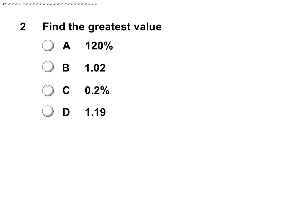 2Find the greatest value A120% B1.02 C0.2% D1.19