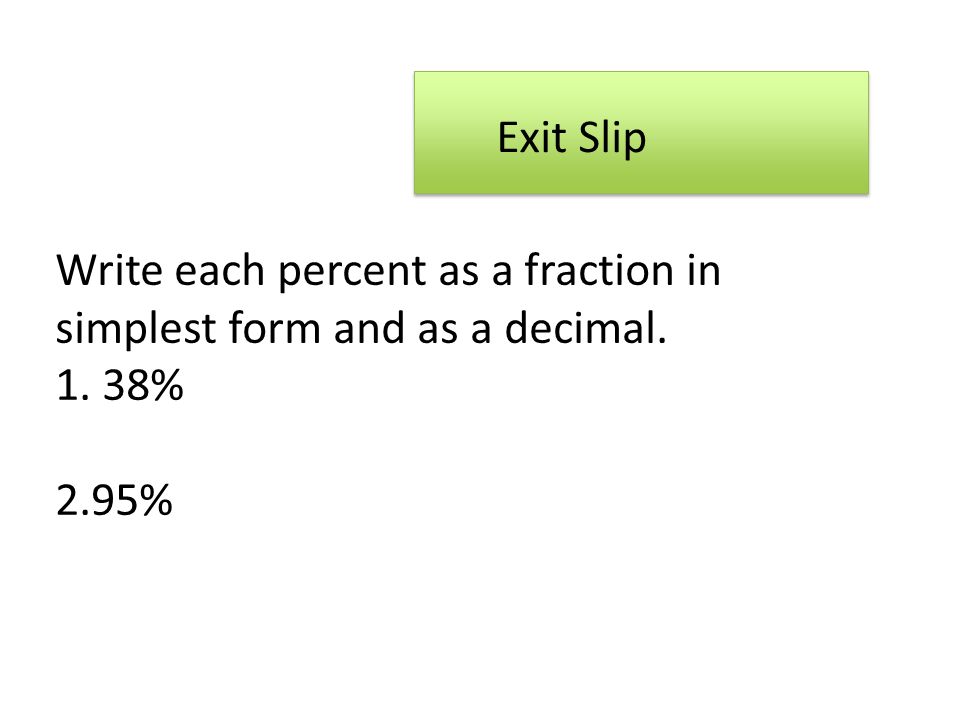 Exit Slip Write each percent as a fraction in simplest form and as a decimal % 2.95%