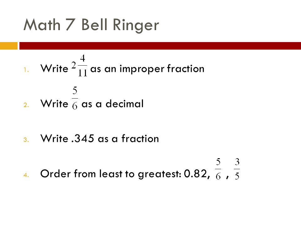 Math 7 Bell Ringer 1. Write as an improper fraction 2.
