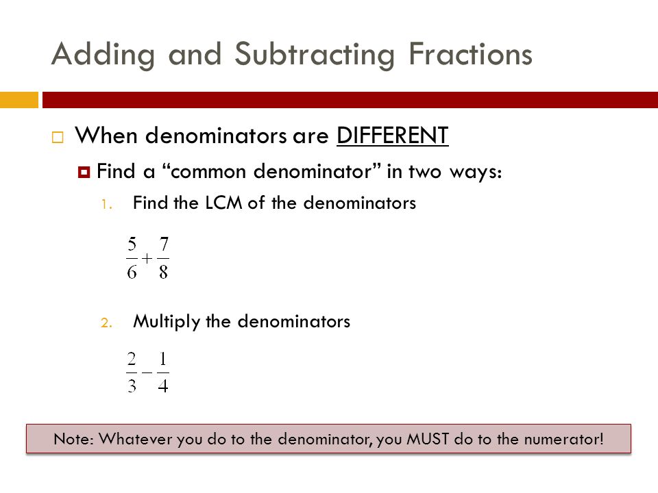 Adding and Subtracting Fractions  When denominators are DIFFERENT  Find a common denominator in two ways: 1.