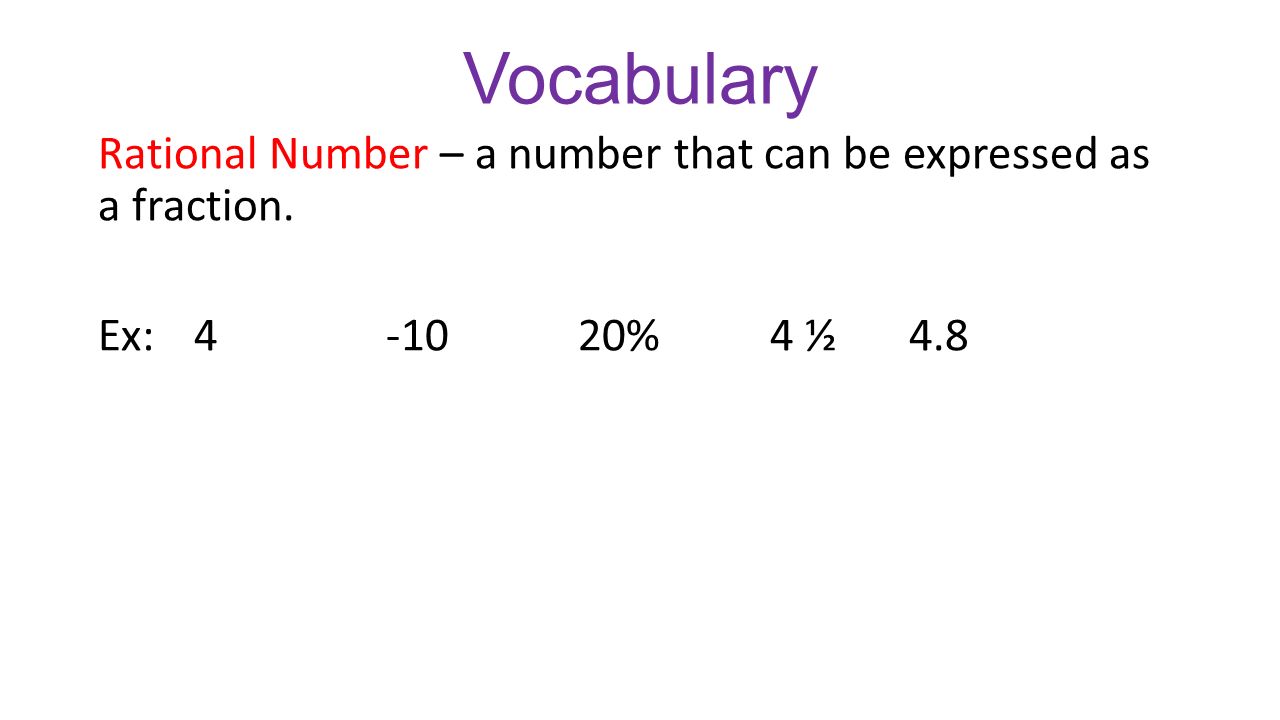 Vocabulary Rational Number – a number that can be expressed as a fraction. Ex: %4 ½ 4.8