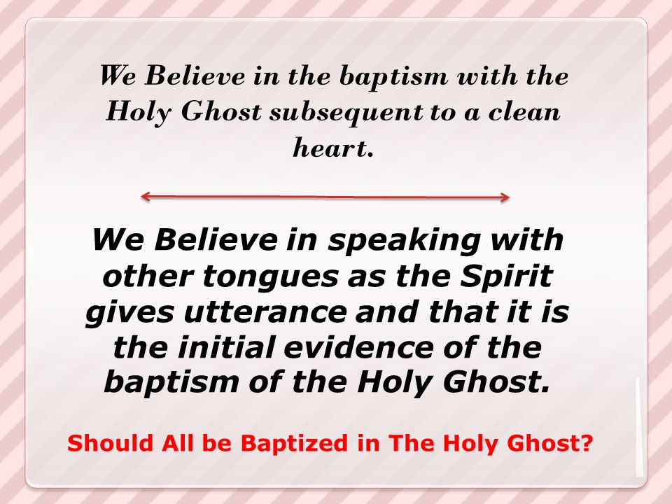 We Believe in the baptism with the Holy Ghost subsequent to a clean heart.