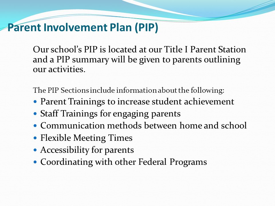 Parent Involvement Plan (PIP) Our school’s PIP is located at our Title I Parent Station and a PIP summary will be given to parents outlining our activities.
