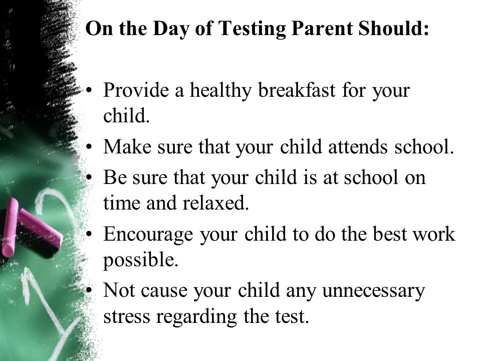 On the Day of Testing Parent Should: Provide a healthy breakfast for your child.