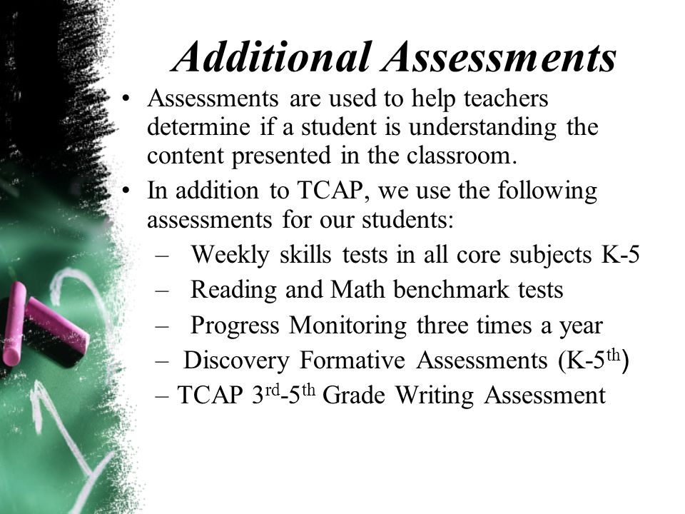 Additional Assessments Assessments are used to help teachers determine if a student is understanding the content presented in the classroom.