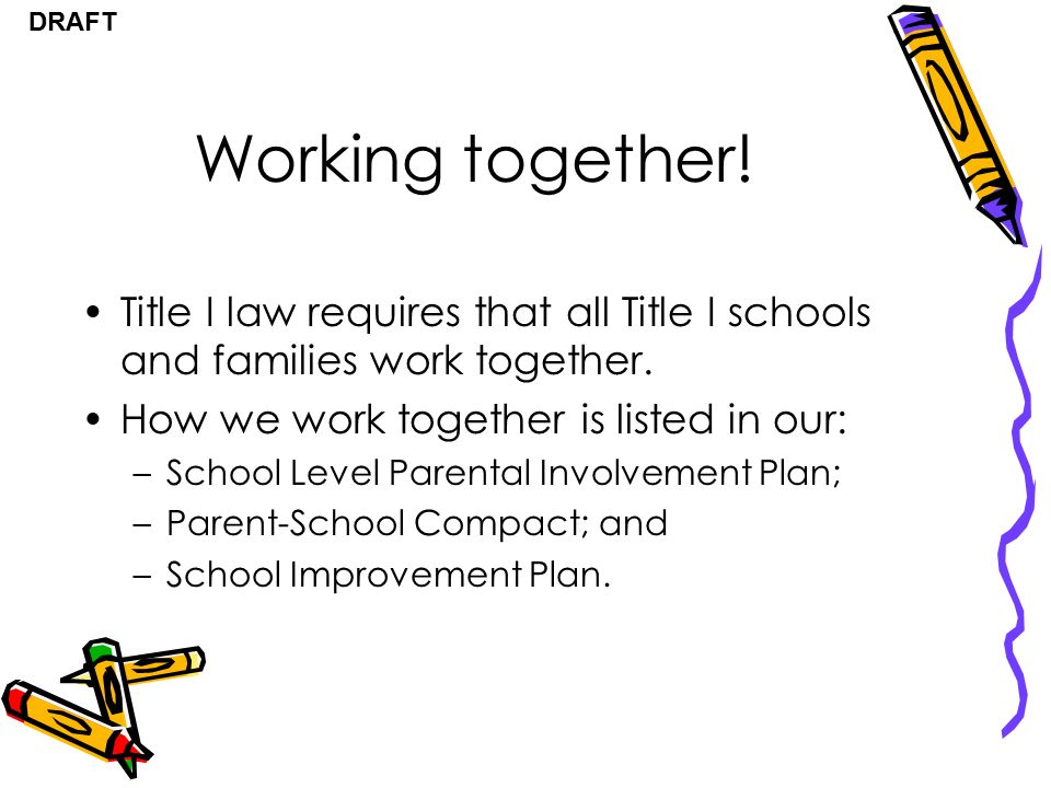 DRAFT Working together. Title I law requires that all Title I schools and families work together.