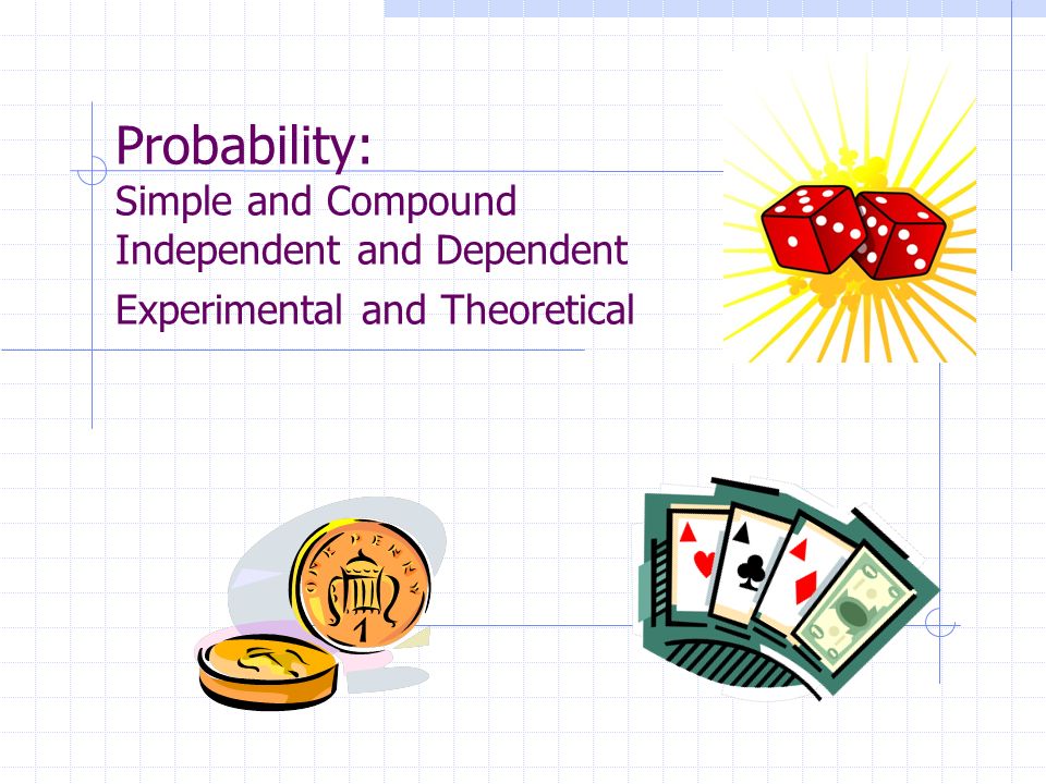 Probability: Simple and Compound Independent and Dependent Experimental and Theoretical