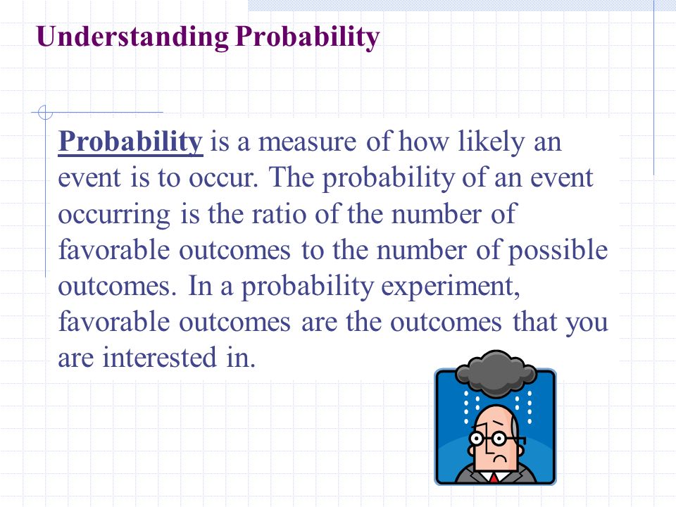 Understanding Probability Probability is a measure of how likely an event is to occur.