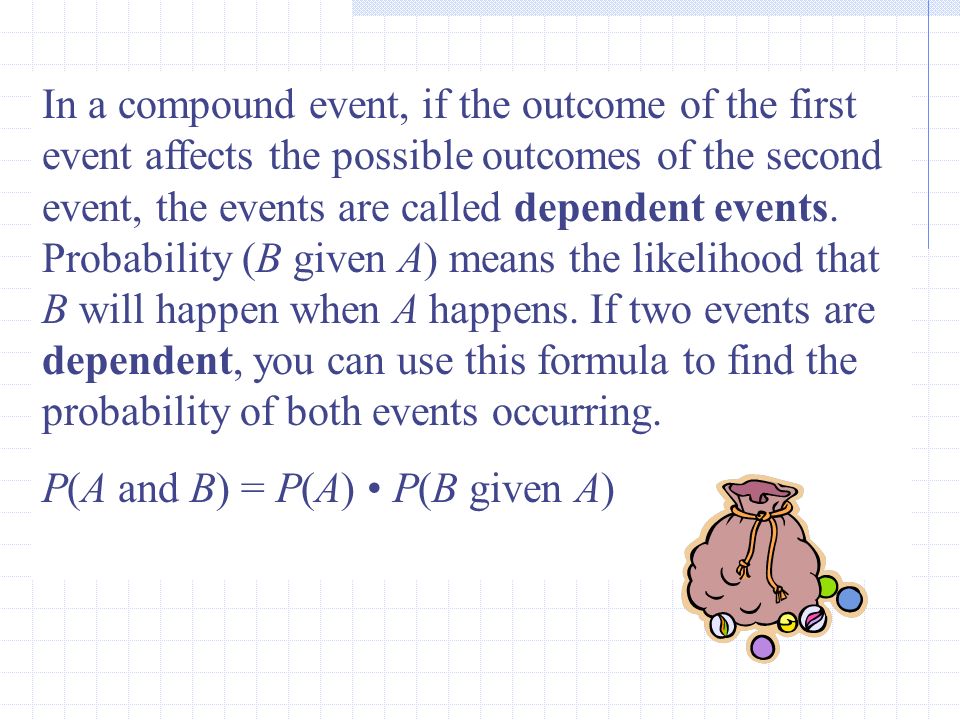 In a compound event, if the outcome of the first event affects the possible outcomes of the second event, the events are called dependent events.