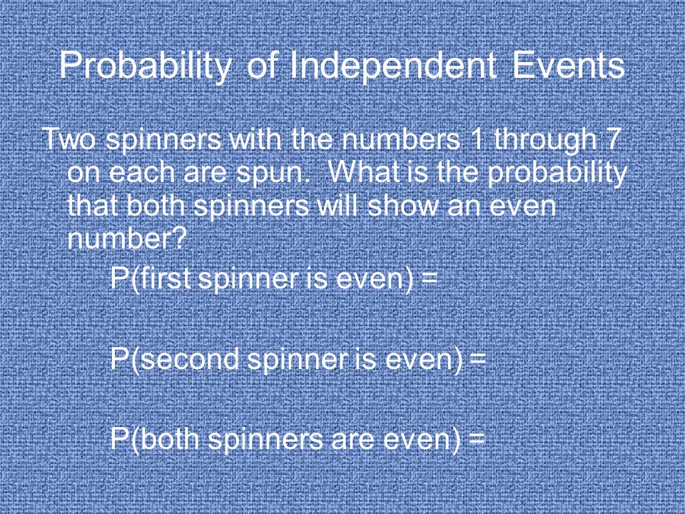 Probability of Independent Events Two spinners with the numbers 1 through 7 on each are spun.