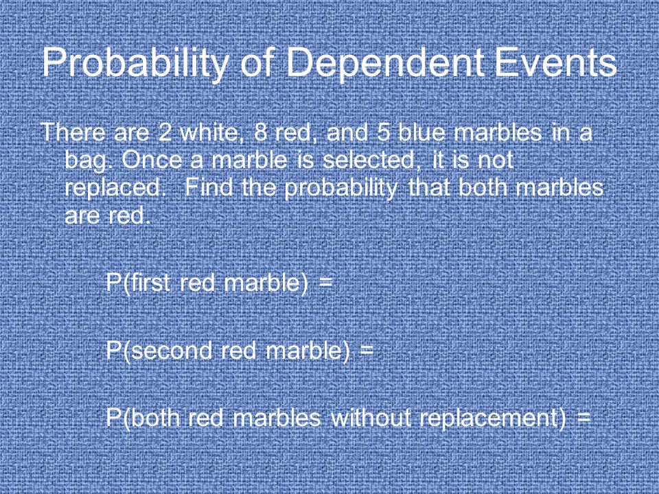 Probability of Dependent Events There are 2 white, 8 red, and 5 blue marbles in a bag.