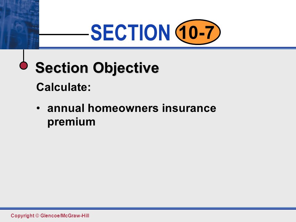 Click to edit Master text styles Second level Third level Fourth level Fifth level 2 SECTION Copyright © Glencoe/McGraw-Hill 10-7 Section Objective Calculate: annual homeowners insurance premium