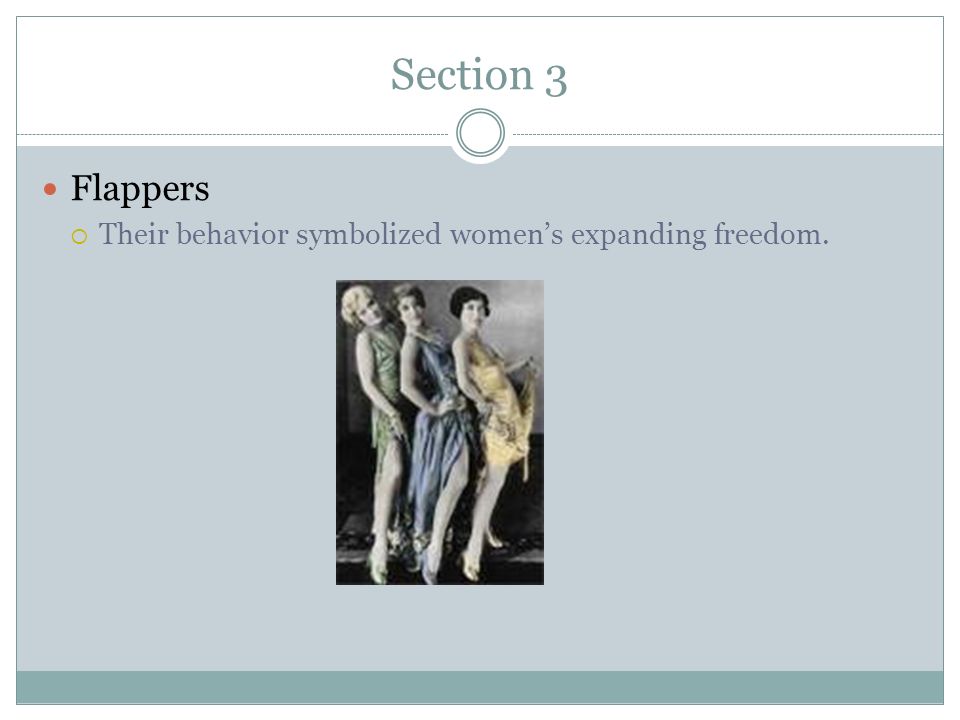 Section 3 Flappers  Their behavior symbolized women’s expanding freedom.