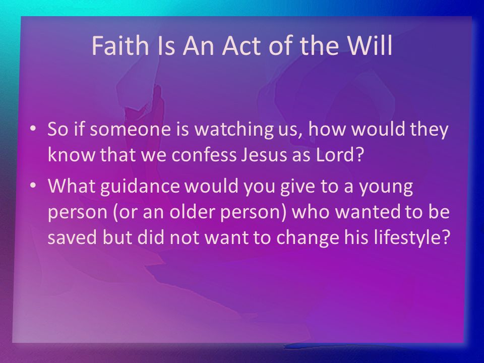 Faith Is An Act of the Will So if someone is watching us, how would they know that we confess Jesus as Lord.