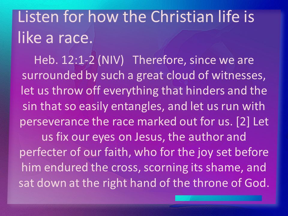 Listen for how the Christian life is like a race. Heb.