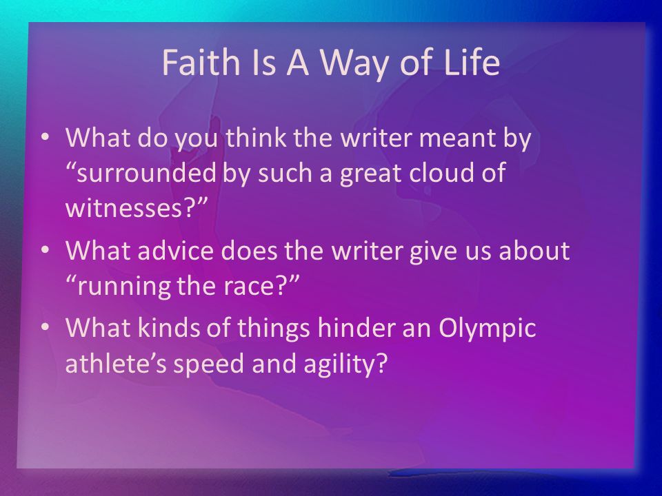 Faith Is A Way of Life What do you think the writer meant by surrounded by such a great cloud of witnesses What advice does the writer give us about running the race What kinds of things hinder an Olympic athlete’s speed and agility