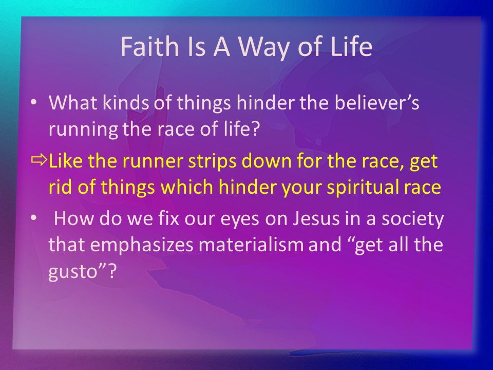 Faith Is A Way of Life What kinds of things hinder the believer’s running the race of life.
