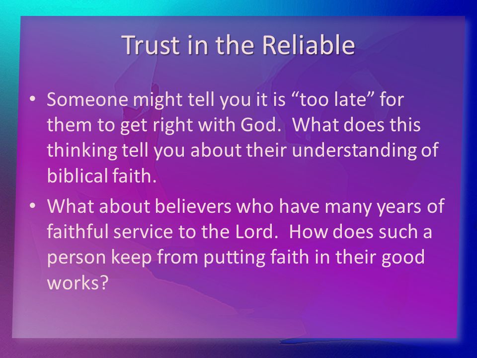 Trust in the Reliable Someone might tell you it is too late for them to get right with God.