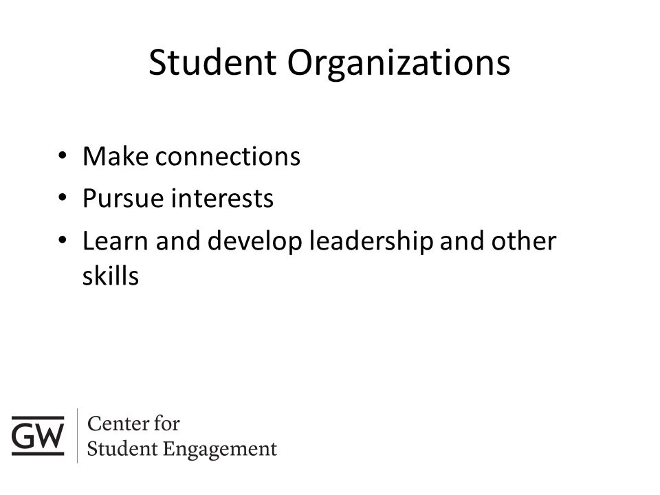 Make connections Pursue interests Learn and develop leadership and other skills Student Organizations