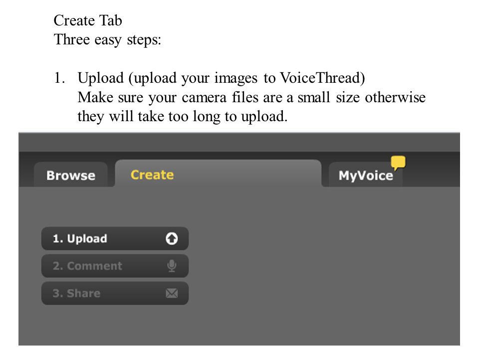Create Tab Three easy steps: 1.Upload (upload your images to VoiceThread) Make sure your camera files are a small size otherwise they will take too long to upload.
