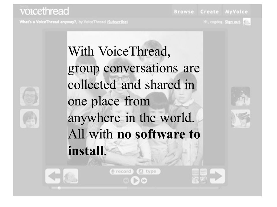 With VoiceThread, group conversations are collected and shared in one place from anywhere in the world.