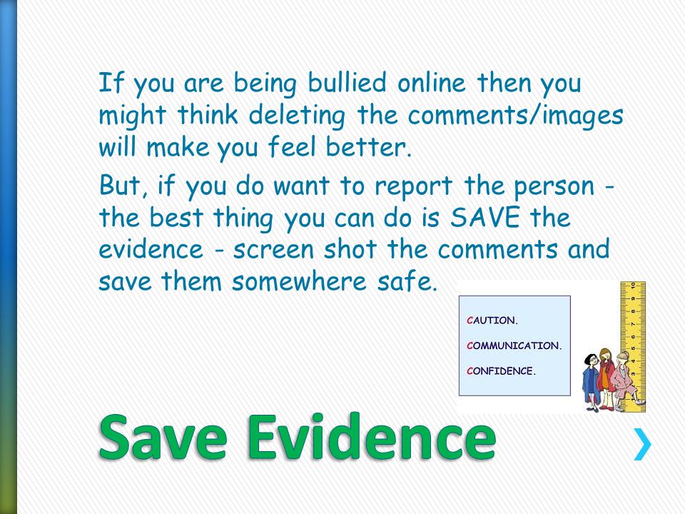 If you are being cyber or real-world bullied then talk to someone you trust to listen and sort out the problem.