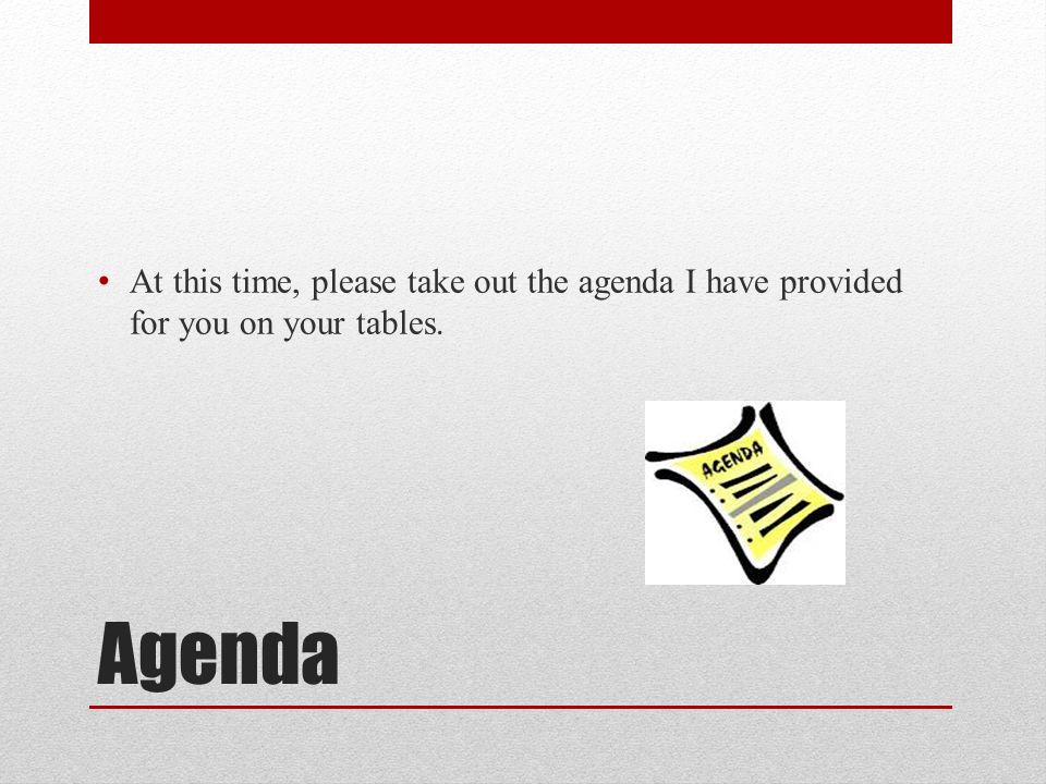 Agenda At this time, please take out the agenda I have provided for you on your tables.