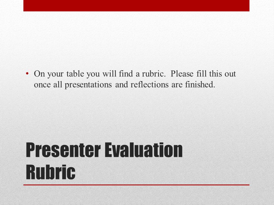 Presenter Evaluation Rubric On your table you will find a rubric.