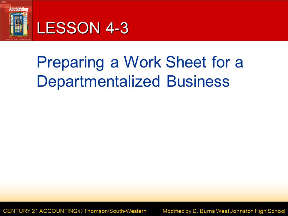 CENTURY 21 ACCOUNTING © Thomson/South-Western LESSON 4-3 Preparing a Work Sheet for a Departmentalized Business Modified by D.