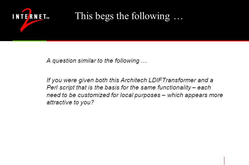 This begs the following … A question similar to the following … If you were given both this Architech LDIFTransformer and a Perl script that is the basis for the same functionality – each need to be customized for local purposes – which appears more attractive to you